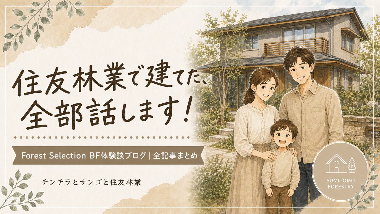 住友林業Forest Selection BFで建てた話【全記事まとめ】口コミ・評判・体験談ブログ