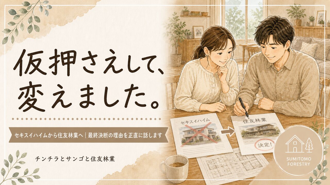 セキスイハイムを仮押さえしたのに住友林業に乗り換えた理由｜ハウスメーカー最終選択の決め手